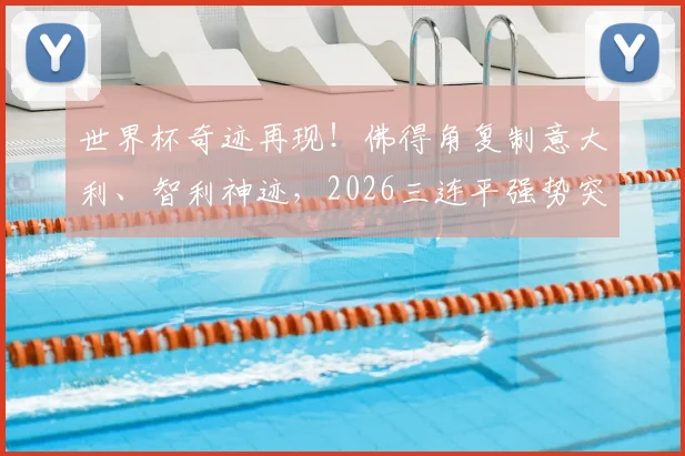 世界杯奇迹再现！佛得角复制意大利、智利神迹，2026三连平强势突围小组赛
