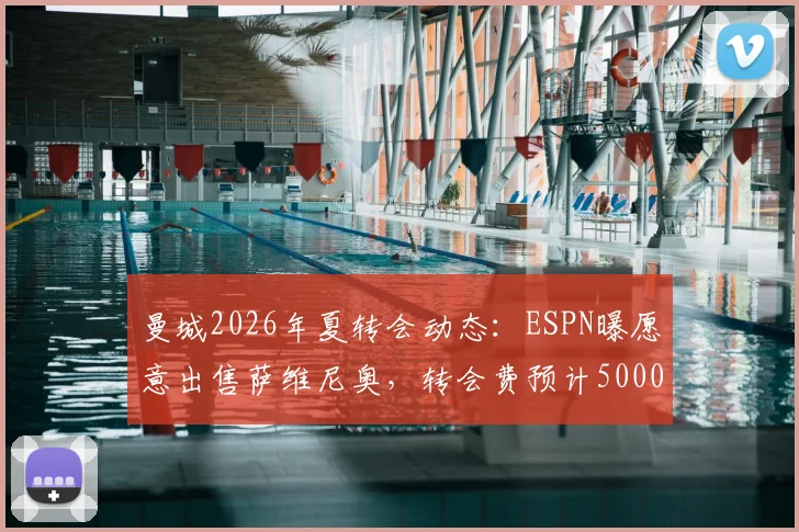 曼城2026年夏转会动态:ESPN曝愿意出售萨维尼奥,转会费预计5000万欧元,附球员前景与离队分析