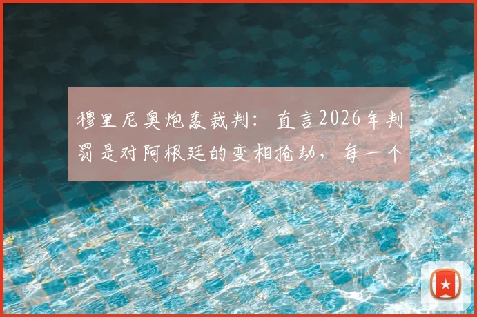 穆里尼奥炮轰裁判：直言2026年判罚是对阿根廷的变相抢劫，每一个关键决定都充满争议