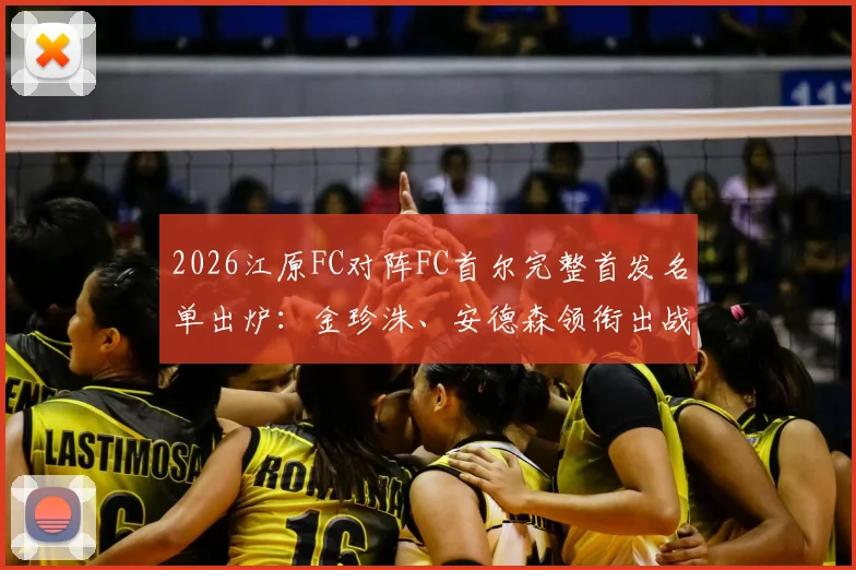 2026江原FC对阵FC首尔完整首发名单出炉：金珍洙、安德森领衔出战，核心克里马拉因伤缺阵深度解析