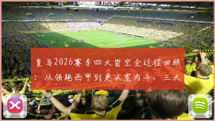 皇马2026赛季四大皆空全过程回顾：从领跑西甲到更衣室内斗，三大致命原因解析