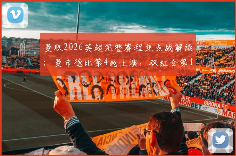 曼联2026英超完整赛程焦点战解读：曼市德比第4轮上演，双红会第11轮来袭，附详细对阵时间表