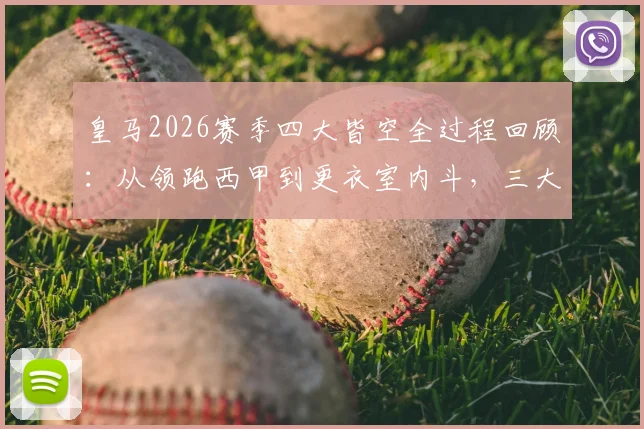 皇马2026赛季四大皆空全过程回顾：从领跑西甲到更衣室内斗，三大致命原因解析