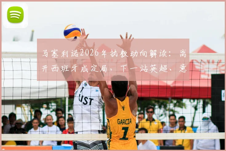 马塞利诺2026年执教动向解读:离开西班牙成定局,下一站英超、意甲还是沙特?