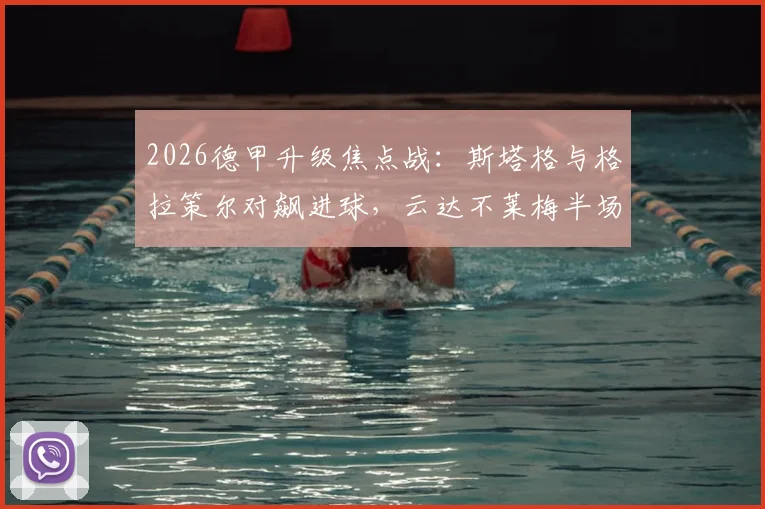 2026德甲升级焦点战：斯塔格与格拉策尔对飙进球，云达不莱梅半场1-1战平汉堡，附关键数据与形势解读