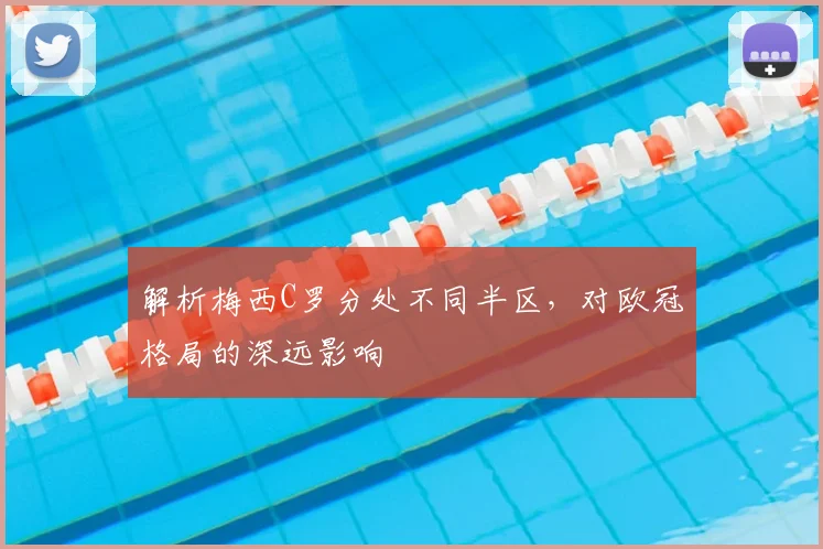 解析梅西C罗分处不同半区，对欧冠格局的深远影响