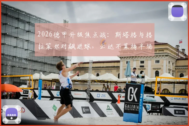 2026德甲升级焦点战：斯塔格与格拉策尔对飙进球，云达不莱梅半场1-1战平汉堡，附关键数据与形势解读