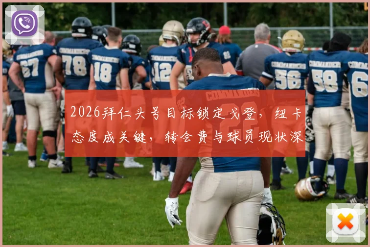 2026拜仁头号目标锁定戈登，纽卡态度成关键，转会费与球员现状深度分析