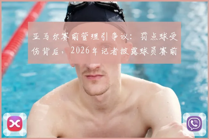 亚马尔赛前管理引争议:罚点球受伤背后,2026年记者披露球员赛前两天飞机上吃快餐的连锁反应