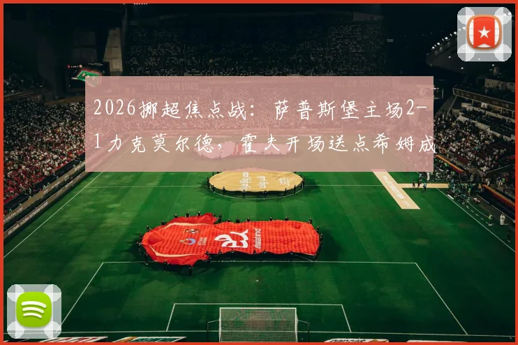 2026挪超焦点战:萨普斯堡主场2-1力克莫尔德,霍夫开场送点希姆成关键先生