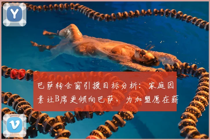 巴萨转会窗引援目标分析：家庭因素让B席更倾向巴萨，为加盟愿在薪资上做出让步，2026转会前景解读