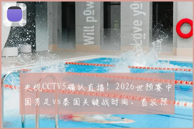 央视CCTV5确认直播！2026世预赛中国男足vs泰国关键战时间、首发预测及历史交锋全解析