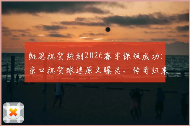 凯恩祝贺热刺2026赛季保级成功:亲口祝贺球迷原文曝光,传奇归来的祝福是否真心?