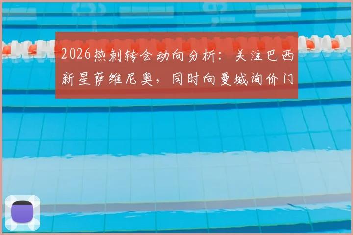 2026热刺转会动向分析:关注巴西新星萨维尼奥,同时向曼城询价门将特拉福德,最新进展及潜在影响解读